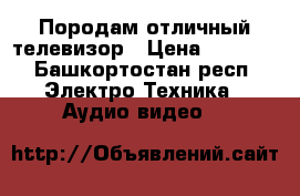 Породам отличный телевизор › Цена ­ 1 000 - Башкортостан респ. Электро-Техника » Аудио-видео   